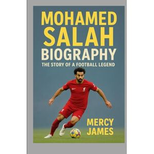 JAMES, MERCY MOHAMED SALAH BIOGRAPHY: THE STORY OF A FOOTBALL LEGEND JAMES, MERCY MOHAMED SALAH BIOGRAPHY: THE STORY OF A FOOTBALL LEGEND