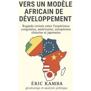Kamba, Eric Vers un modèle africain de développement : Regards croisés entre l’expérience congolaise, américaine, européenne, chinoise et japonaise Kamba, Eric Vers un modèle africain de développement : Regards croisés entre l’expérience congolaise, américaine, européenne, chinoise et japonaise