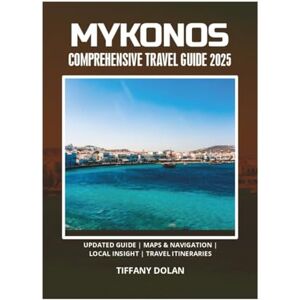 DOLAN, TIFFANY MYKONOS COMPREHENSIVE TRAVEL GUIDE 2025 DOLAN, TIFFANY MYKONOS COMPREHENSIVE TRAVEL GUIDE 2025