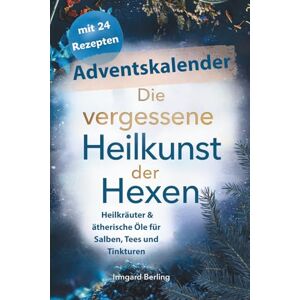 Berling, Irmgard Die vergessene Heilkunde der Hexen, Adventskalender mit 24 Rezepten : Heilkräuter & ätherische Öle für Salben, Tees und Tinkturen Berling, Irmgard Die vergessene Heilkunde der Hexen, Adventskalender mit 24 Rezepten : Heilkräuter & ätherische Öle für Salben, Tees und Tinkturen
