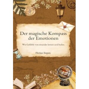 Siepen, Florian Der magische Kompass der Emotionen: Wie Gefühle voneinander lernen und heilen Siepen, Florian Der magische Kompass der Emotionen: Wie Gefühle voneinander lernen und heilen