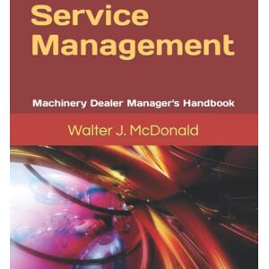 McDonald, Walter J. Service Management: Machinery Dealer Manager's Handbook (Master's Program in Dealer Management) McDonald, Walter J. Service Management: Machinery Dealer Manager's Handbook (Master's Program in Dealer Management)