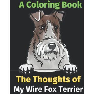 Attwell, Sarah The Thoughts of My Wire Fox Terrier: A Coloring Book Attwell, Sarah The Thoughts of My Wire Fox Terrier: A Coloring Book
