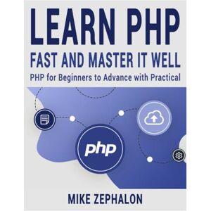 Zephalon, Mike Learn PHP Fast and Master It Well. PHP for Beginners to Advance with Practical Projects.: Learn Coding Fast and Easy with Step-by-Step Projects Book Zephalon, Mike Learn PHP Fast and Master It Well. PHP for Beginners to Advance with Practical Projects.: Learn Coding Fast and Easy with Step-by-Step Projects Book