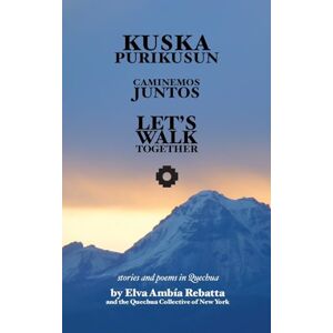 Ambía Rebatta, Elva Kuska Purikusun Runasiminchisrayku: Let's Walk Together: Stories and Poems in Quechua Ambía Rebatta, Elva Kuska Purikusun Runasiminchisrayku: Let's Walk Together: Stories and Poems in Quechua