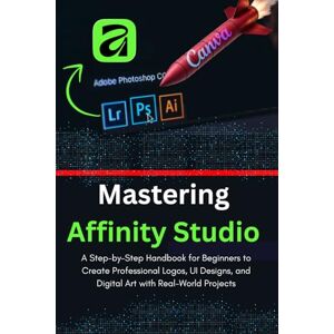 Daly, Abdelbasset MASTERING AFFINITY STUDIO: The COMPLETE Guide to Unified Design (Vector, Pixel & Layout). Mastering the FREE Canva App: From AI Creation to Pro Portfolio Daly, Abdelbasset MASTERING AFFINITY STUDIO: The COMPLETE Guide to Unified Design (Vector, Pixel & Layout). Mastering the FREE Canva App: From AI Creation to Pro Portfolio