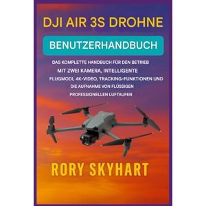 Skyhart, Rory DJI AIR 3S DROHNE BENUTZERHANDBUCH: Das vollständige Handbuch für den Betrieb mit zwei Kameras, intelligente Flugmodi, 4K-Video, Tracking-Funktionen und die Aufnahme flüssiger, professioneller Luft... Skyhart, Rory DJI AIR 3S DROHNE BENUTZERHANDBUCH: Das vollständige Handbuch für den Betrieb mit zwei Kameras, intelligente Flugmodi, 4K-Video, Tracking-Funktionen und die Aufnahme flüssiger, professioneller Luft...