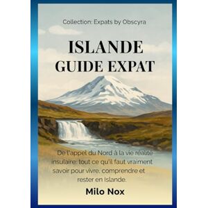 Nox, Milo Islande Guide Expat: De l'appel du Nord à la vie réalité insulaire: tout ce qu'il faut vraiment savoir pour vivre, comprendre et rester en Islande. (Expats by Obscyra) Nox, Milo Islande Guide Expat: De l'appel du Nord à la vie réalité insulaire: tout ce qu'il faut vraiment savoir pour vivre, comprendre et rester en Islande. (Expats by Obscyra)