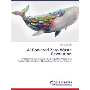 El-Hadidy, Adel AI-Powered Zero Waste Revolution: Transforming Textile and Food Industry Waste into Sustainable Solutions Through Artificial Intelligence El-Hadidy, Adel AI-Powered Zero Waste Revolution: Transforming Textile and Food Industry Waste into Sustainable Solutions Through Artificial Intelligence