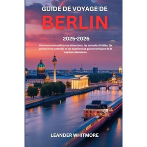 Whitmore, Leander Guide de voyage de Berlin 2025-2026: Découvrez les meilleures attractions, les conseils d'initiés, les points forts culturels et les expériences gastronomiques de la capitale allemande Whitmore, Leander Guide de voyage de Berlin 2025-2026: Découvrez les meilleures attractions, les conseils d'initiés, les points forts culturels et les expériences gastronomiques de la capitale allemande