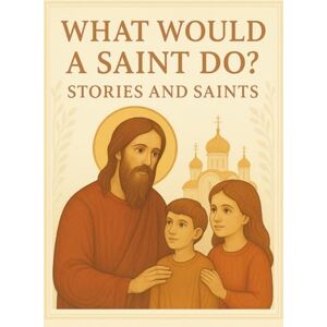 Egger, Alexander What Would a Saint Do?: Stories and Saints (Introducing Children to Orthodox Christianity) Egger, Alexander What Would a Saint Do?: Stories and Saints (Introducing Children to Orthodox Christianity)