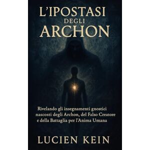 Kein, Lucien Die Hypostase der Archonten: Offenbarung der verborgenen gnosischen Lehren der Archonten, des falschen Schöpfers und des Kampfes um die menschliche Seele Kein, Lucien Die Hypostase der Archonten: Offenbarung der verborgenen gnosischen Lehren der Archonten, des falschen Schöpfers und des Kampfes um die menschliche Seele