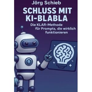 Schieb, Jörg Schluss mit KI-Blabla: Die KLAR-Methode für Prompts, die wirklich funktionieren Schieb, Jörg Schluss mit KI-Blabla: Die KLAR-Methode für Prompts, die wirklich funktionieren