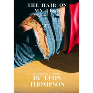 Thompson, Mr. Leon Christopher The Hair on my Legs: a collection of poems by Leon Thompson Thompson, Mr. Leon Christopher The Hair on my Legs: a collection of poems by Leon Thompson