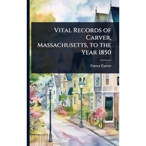 Carver, Carver Vital Records of Carver, Massachusetts, to the Year 1850 Carver, Carver Vital Records of Carver, Massachusetts, to the Year 1850