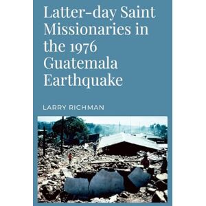 Richman, Larry Latter-day Saint Missionaries in the 1976 Guatemala Earthquake Richman, Larry Latter-day Saint Missionaries in the 1976 Guatemala Earthquake