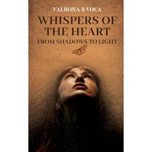 B Voca, Valbona Whispers of the Heart: From Shadows to Light, Transformational Poems of Love, Inner Awakening and Faith B Voca, Valbona Whispers of the Heart: From Shadows to Light, Transformational Poems of Love, Inner Awakening and Faith