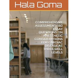 Goma, Hala Mostafa Comprehensive Assessment: 180 Essay Questions on Anesthetic Considerations for Cardiac Disease at Three Skill Levels Goma, Hala Mostafa Comprehensive Assessment: 180 Essay Questions on Anesthetic Considerations for Cardiac Disease at Three Skill Levels