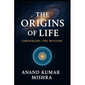 Mishra, Anand Kumar THE ORIGINS OF LIFE: UNRAVELING THE MYSTERY (Myths & Mysteries of Creation) Mishra, Anand Kumar THE ORIGINS OF LIFE: UNRAVELING THE MYSTERY (Myths & Mysteries of Creation)