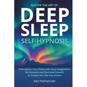 Mahannah, Kenneth Master the Art of Deep Sleep Self Hypnosis: Easily Reprogram your Mind with AutoSuggestion for Success and Personal Growth to Create the Life you Desire Mahannah, Kenneth Master the Art of Deep Sleep Self Hypnosis: Easily Reprogram your Mind with AutoSuggestion for Success and Personal Growth to Create the Life you Desire