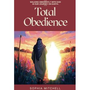 Mitchell, Sophia TOTAL OBEDIENCE: Walking Obediently with God In Our Journey On Earth Mitchell, Sophia TOTAL OBEDIENCE: Walking Obediently with God In Our Journey On Earth