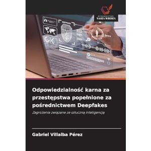Villalba Pérez, Gabriel Odpowiedzialnośc karna za przestępstwa popelnione za pośrednictwem Deepfakes: Zagro¿enia zwi¿zane ze sztuczn¿ inteligencj¿ Villalba Pérez, Gabriel Odpowiedzialnośc karna za przestępstwa popelnione za pośrednictwem Deepfakes: Zagro¿enia zwi¿zane ze sztuczn¿ inteligencj¿
