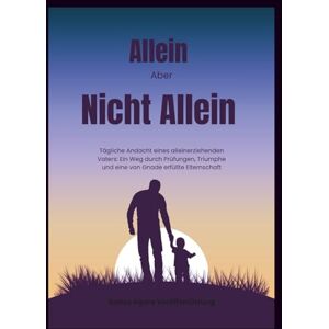 Veröffentlichung, Gottes eigene Allein Aber Nicht Allein: Tägliche Andacht eines alleinerziehenden Vaters: Ein Weg durch Prüfungen, Triumphe und eine von Gnade erfüllte Elternschaft (In Christus verankerte Andachten) Veröffentlichung, Gottes eigene Allein Aber Nicht Allein: Tägliche Andacht eines alleinerziehenden Vaters: Ein Weg durch Prüfungen, Triumphe und eine von Gnade erfüllte Elternschaft (In Christus verankerte Andachten)