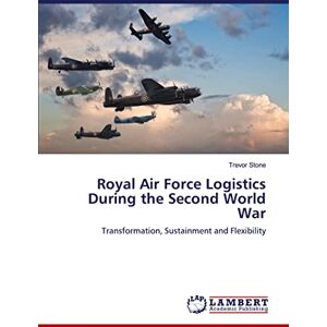 Stone, Trevor Royal Air Force Logistics During the Second World War: Transformation, Sustainment and Flexibility Stone, Trevor Royal Air Force Logistics During the Second World War: Transformation, Sustainment and Flexibility