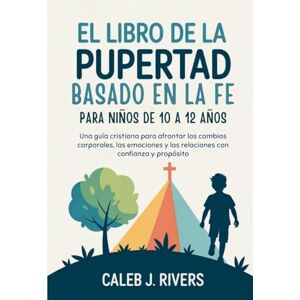 Rivers, Caleb J. EL LIBRO DE LA PUBERTAD BASADO EN LA FE PARA NIÑOS DE 10 A 12 AÑOS: Una guía cristiana para afrontar los cambios corporales, las emociones y las relaciones con confianza y propósito Rivers, Caleb J. EL LIBRO DE LA PUBERTAD BASADO EN LA FE PARA NIÑOS DE 10 A 12 AÑOS: Una guía cristiana para afrontar los cambios corporales, las emociones y las relaciones con confianza y propósito