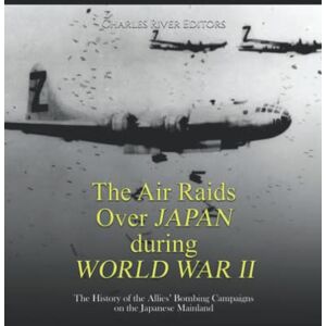 Charles River Editors The Air Raids Over Japan during World War II: The History of the Allies’ Bombing Campaigns on the Japanese Mainland Charles River Editors The Air Raids Over Japan during World War II: The History of the Allies’ Bombing Campaigns on the Japanese Mainland