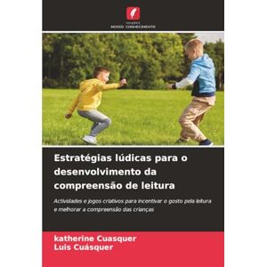 Cuasquer, Katherine Estratégias lúdicas para o desenvolvimento da compreensão de leitura: Actividades e jogos criativos para incentivar o gosto pela leitura e melhorar a compreensão das crianças Cuasquer, Katherine Estratégias lúdicas para o desenvolvimento da compreensão de leitura: Actividades e jogos criativos para incentivar o gosto pela leitura e melhorar a compreensão das crianças