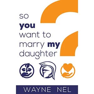 Nel, Wayne So You Want to Marry My Daughter: A Handbook for Brave Men Nel, Wayne So You Want to Marry My Daughter: A Handbook for Brave Men