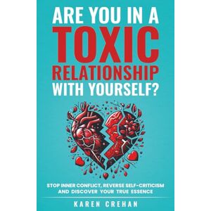 Crehan, Karen Are You in a Toxic Relationship with Yourself?: Stop Inner Conflict, Reverse Self-Criticism and Discover Your True Essence Crehan, Karen Are You in a Toxic Relationship with Yourself?: Stop Inner Conflict, Reverse Self-Criticism and Discover Your True Essence