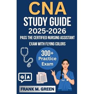 Green, Frank M. CNA Study Guide 2025-2026: Pass the Certified Nursing Assistant Exam with Flying Colors Q&A Practice Tests Bonus Content Green, Frank M. CNA Study Guide 2025-2026: Pass the Certified Nursing Assistant Exam with Flying Colors Q&A Practice Tests Bonus Content