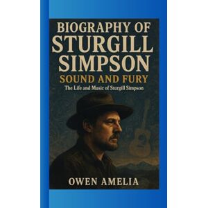 Amelia, Owen BIOGRAPHY OF STURGILL SIMPSON: SOUND AND FURY The Life and Music of Sturgill Simpson Amelia, Owen BIOGRAPHY OF STURGILL SIMPSON: SOUND AND FURY The Life and Music of Sturgill Simpson