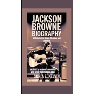 E. Kelvin, Sonia JACKSON BROWNE BIOGRAPHY: A Life in Lyrics, Music, Meaning, and Activism – The Story of a Singer-Songwriter Who Spoke Truth Through Song E. Kelvin, Sonia JACKSON BROWNE BIOGRAPHY: A Life in Lyrics, Music, Meaning, and Activism – The Story of a Singer-Songwriter Who Spoke Truth Through Song