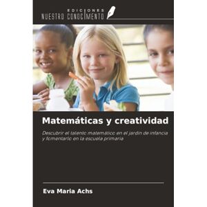 Achs, Eva Maria Matemáticas y creatividad: Descubrir el talento matemático en el jardín de infancia y fomentarlo en la escuela primaria Achs, Eva Maria Matemáticas y creatividad: Descubrir el talento matemático en el jardín de infancia y fomentarlo en la escuela primaria
