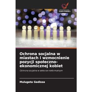 Gadissa, Mulugeta Ochrona socjalna w miastach i wzmocnienie pozycji społeczno-ekonomicznej kobiet: Ochrona socjalna w sektorze nieformalnym Gadissa, Mulugeta Ochrona socjalna w miastach i wzmocnienie pozycji społeczno-ekonomicznej kobiet: Ochrona socjalna w sektorze nieformalnym