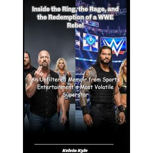 Kyle, Kelvin Inside the Ring, the Rage, and the Redemption of a WWE Rebel: An Unfiltered Memoir from Sports Entertainment's Most Volatile Superstar Kyle, Kelvin Inside the Ring, the Rage, and the Redemption of a WWE Rebel: An Unfiltered Memoir from Sports Entertainment's Most Volatile Superstar