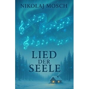 Mosch, Nikolaj Lied der Seele: Die Lösungen für unsere globalen Krisen liegen in uns selbst. Mosch, Nikolaj Lied der Seele: Die Lösungen für unsere globalen Krisen liegen in uns selbst.