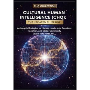 Astro PhD, Dr Tony Cultural Human Intelligence (CHQ) The Updated Blueprint: Actionable Strategies for Modern Leadership, Seamless Transition, and Global Community (Cultural Intelligence) Astro PhD, Dr Tony Cultural Human Intelligence (CHQ) The Updated Blueprint: Actionable Strategies for Modern Leadership, Seamless Transition, and Global Community (Cultural Intelligence)