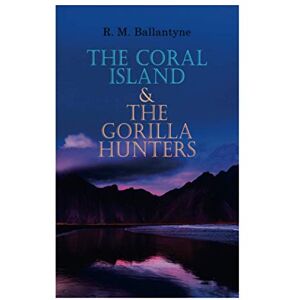 Ballantyne, R. M. The Coral Island & The Gorilla Hunters: Adventure Classics: A Tale of the Pacific Ocean & A Tale of the Wilds of Africa Ballantyne, R. M. The Coral Island & The Gorilla Hunters: Adventure Classics: A Tale of the Pacific Ocean & A Tale of the Wilds of Africa