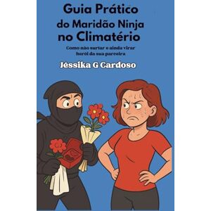 CARDOSO, JESSIKA GUIMARAES Guia Prático do Maridão Ninja no Climatério: Como não surtar e ainda virar herói da sua parceira CARDOSO, JESSIKA GUIMARAES Guia Prático do Maridão Ninja no Climatério: Como não surtar e ainda virar herói da sua parceira