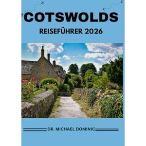 DOMINIC, DR. MICHAEL COTSWOLDS REISEFÜHRER 2026: „Eine Insider-Reise durch zeitlose Dörfer, sanfte Hügel und verborgene Schätze – Tipps aus erster Hand, individuelle Reiserouten, Geheimtipps und fachkundige Beratung, um E DOMINIC, DR. MICHAEL COTSWOLDS REISEFÜHRER 2026: „Eine Insider-Reise durch zeitlose Dörfer, sanfte Hügel und verborgene Schätze – Tipps aus erster Hand, individuelle Reiserouten, Geheimtipps und fachkundige Beratung, um E
