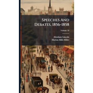 Lincoln, Abraham Speeches And Debates, 1856-1858 Lincoln, Abraham Speeches And Debates, 1856-1858