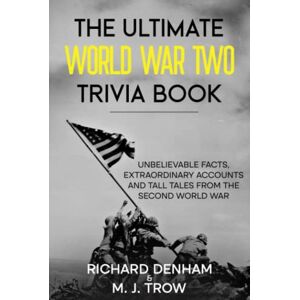 Trow, M. J. The Ultimate World War Two Trivia Book: Unbelievable Facts, Extraordinary Accounts and Tall Tales from the Second World War Trow, M. J. The Ultimate World War Two Trivia Book: Unbelievable Facts, Extraordinary Accounts and Tall Tales from the Second World War