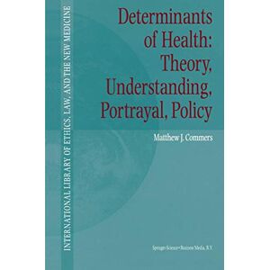Commers, Matthew J. Determinants of Health: Theory, Understanding, Portrayal, Policy: 13 (International Library of Ethics, Law, and the New Medicine, 13) Commers, Matthew J. Determinants of Health: Theory, Understanding, Portrayal, Policy: 13 (International Library of Ethics, Law, and the New Medicine, 13)