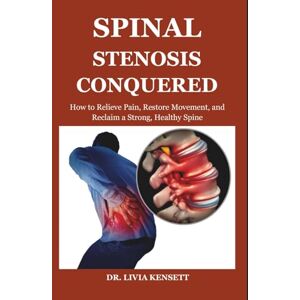 Kensett, Dr. Livia Spinal Stenosis Conquered: How to Relieve Pain, Restore Movement, and Reclaim a Strong, Healthy Spine Kensett, Dr. Livia Spinal Stenosis Conquered: How to Relieve Pain, Restore Movement, and Reclaim a Strong, Healthy Spine