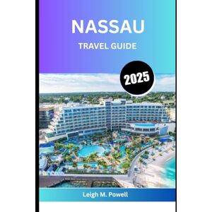 Powell, Leigh M. NASSAU TRAVEL GUIDE 2025: A Journey Through Sun, Culture, and Caribbean Soul Powell, Leigh M. NASSAU TRAVEL GUIDE 2025: A Journey Through Sun, Culture, and Caribbean Soul