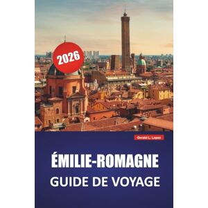 Lopez, Gerald L. ÉMILIE-ROMAGNE GUIDE DE VOYAGE 2026: Découvrez les principales attractions, les joyaux cachés, la cuisine locale, les itinéraires et les conseils pratiques pour visiter le nord de l'Italie Lopez, Gerald L. ÉMILIE-ROMAGNE GUIDE DE VOYAGE 2026: Découvrez les principales attractions, les joyaux cachés, la cuisine locale, les itinéraires et les conseils pratiques pour visiter le nord de l'Italie